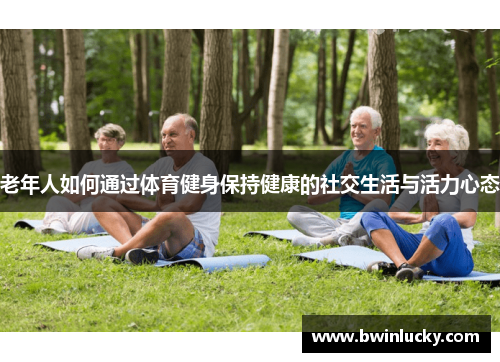 老年人如何通过体育健身保持健康的社交生活与活力心态